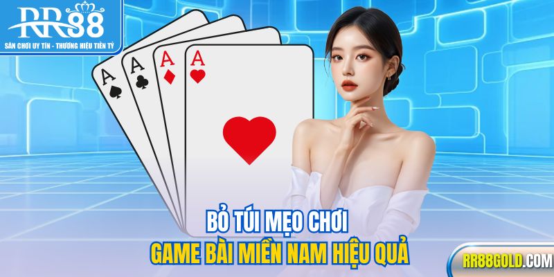 Bỏ túi mẹo chơi game bài miền Nam hiệu quả