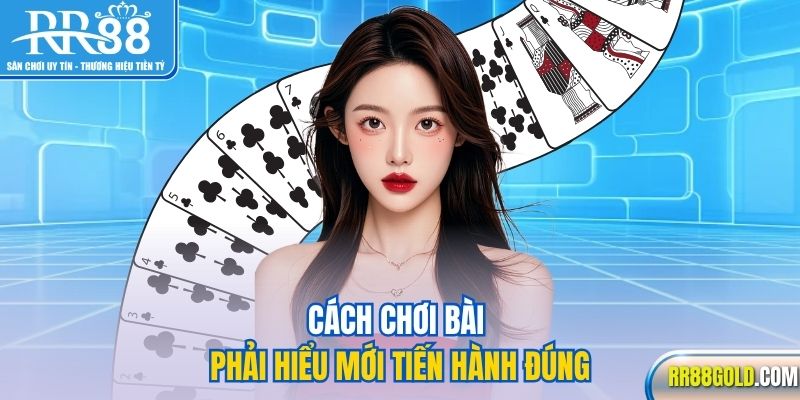 Cách chơi bài phải hiểu mới tiến hành đúng