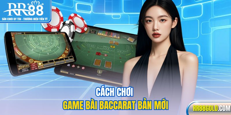 Cách chơi game bài Baccarat bản mới