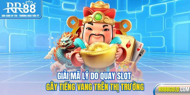 Giải mã lý do quay slot gây tiếng vang trên thị trường