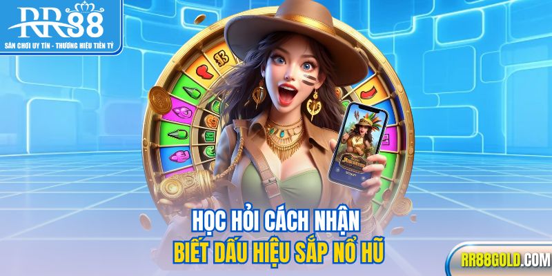 Học hỏi cách nhận biết dấu hiệu sắp nổ hũ