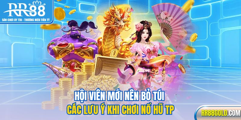 Hội viên mới nên bỏ túi các lưu ý khi chơi nổ hũ TP