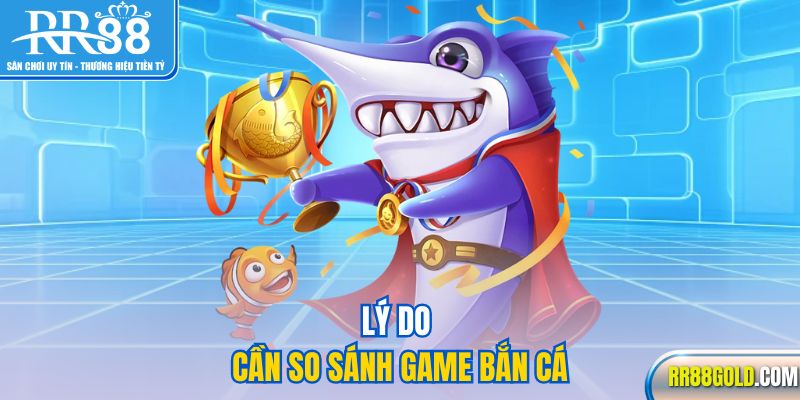 Lý do cần so sánh game bắn cá