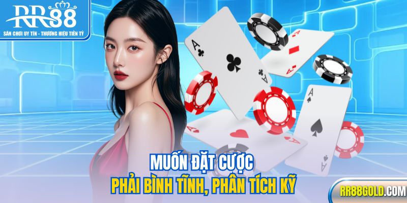 Muốn đặt cược phải bình tĩnh, phân tích kỹ