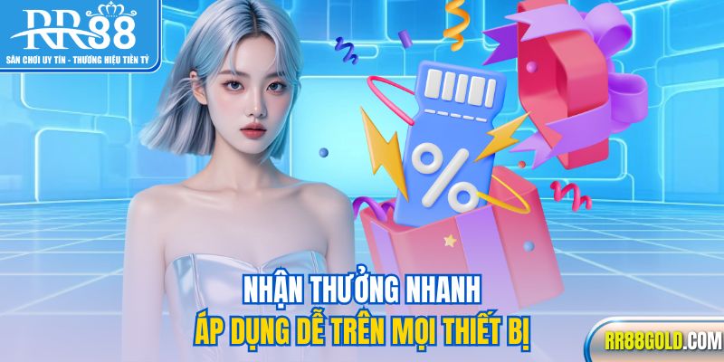 Nhận thưởng nhanh, áp dụng dễ trên mọi thiết bị