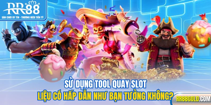Sử dụng tool quay slot liệu có hấp dẫn như bạn tưởng không? 