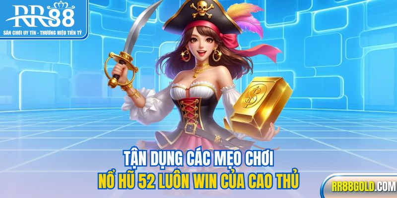  Tận dụng các mẹo chơi nổ hũ 52 luôn win của cao thủ